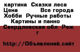 картина “Сказки леса“ › Цена ­ 4 000 - Все города Хобби. Ручные работы » Картины и панно   . Свердловская обл.,Реж г.